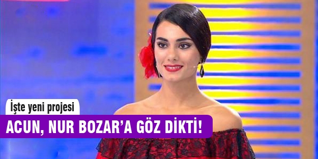Acun Ilıcalı Nur Bozar'a göz dikti