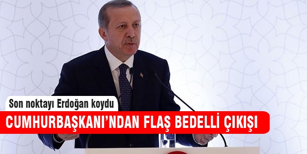 Cumhurbaşkanı'ndan flaş bedelli açıklaması!