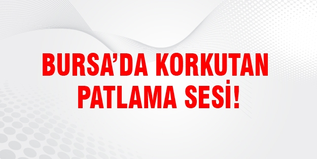Bursa'da korkutan patlama!