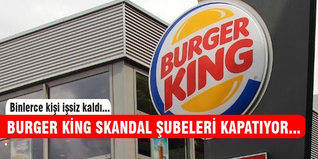 Burger King'de büyük skandal! 89 şubesi kapanıyor..