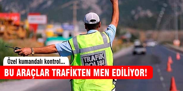 Bu araçlar trafikten men ediliyor!
