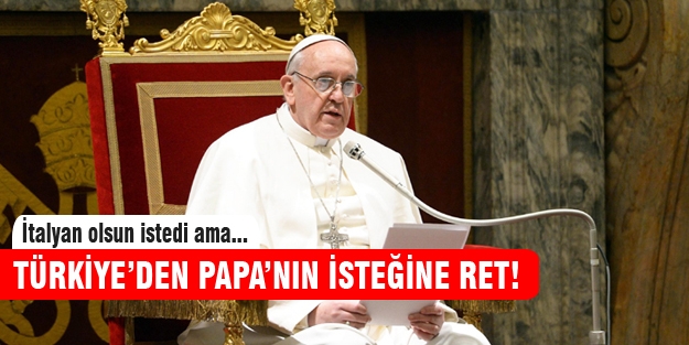 Türkiye'den Papa'nın isteğine ret!