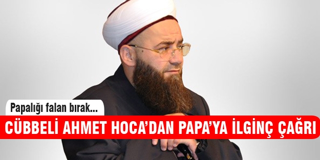 Cübbeli Ahmet Hoca'dan Papa'ya ilginç çağrı