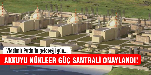 Rus sermayeli Akkuyu Nükleer Güç Santrali Putin'in geleceği gün onaylandı!