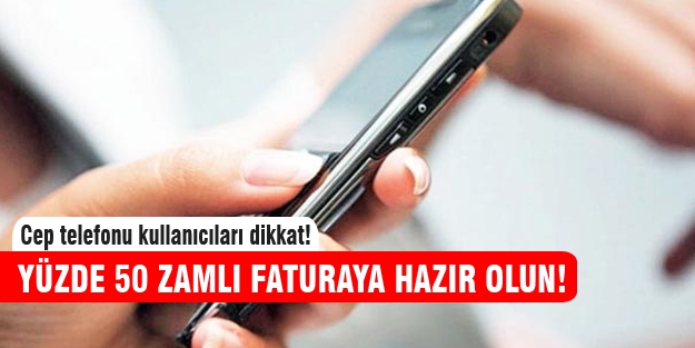 Cep telefonu kullanıcılarına yüzde 50 zamlı fatura