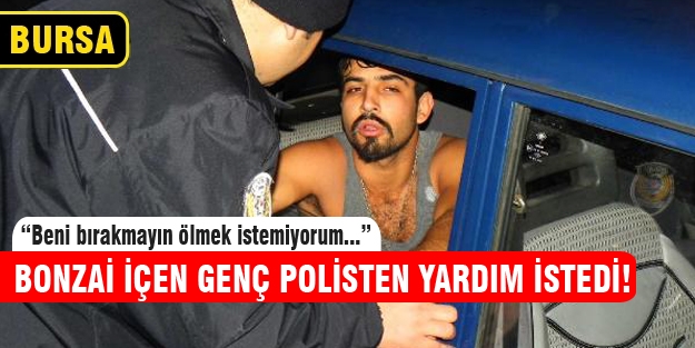 Bursa'da bonzai kullanan genç polisten yardım istedi