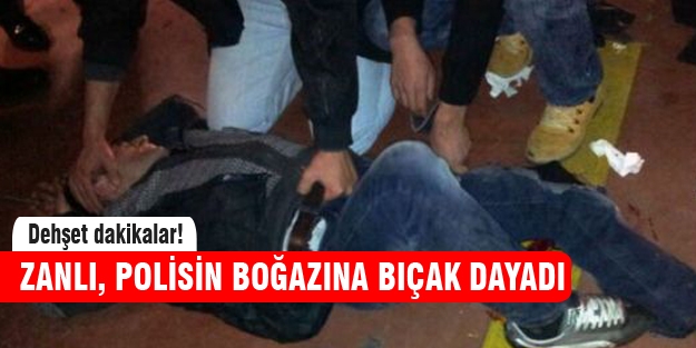 Zanlı, polisin boğazına bıçak dayadı