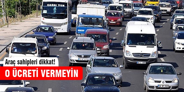 Araç sahipleri o parayı ödemeyin!