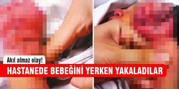 Bebeğini yerken yakaladılar!