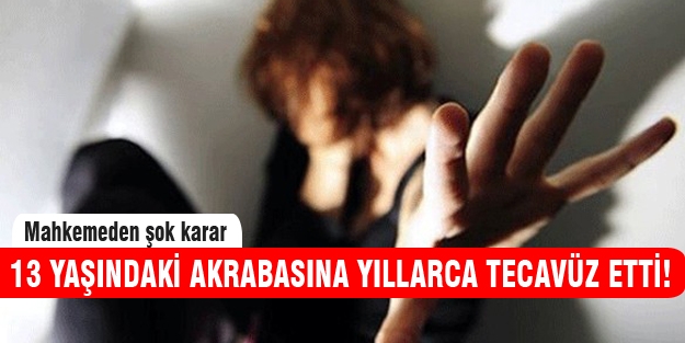 13 yaşındaki akrabasına yıllarca tecavüz etti!