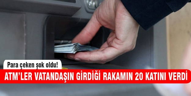 ATM'ler vatandaşa girdiği tutarın 20 katını verdi