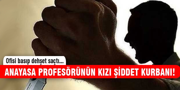Anayasa profesörünün kızı şiddet kurbanı