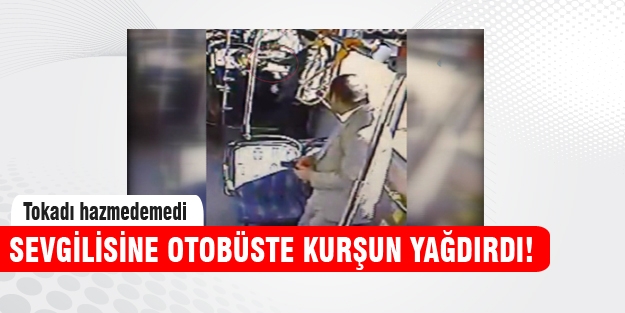 Sevgilisine otobüste kurşun yağdırdı!