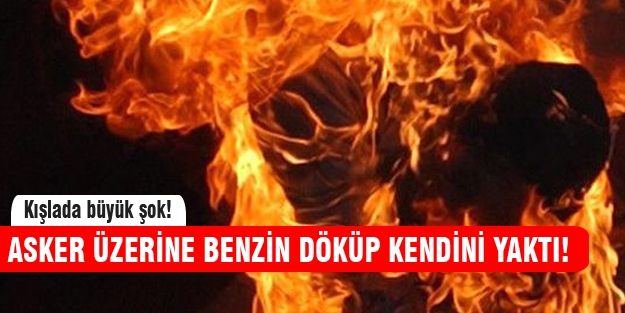 Asker üzerine benzin döküp kendini yaktı!