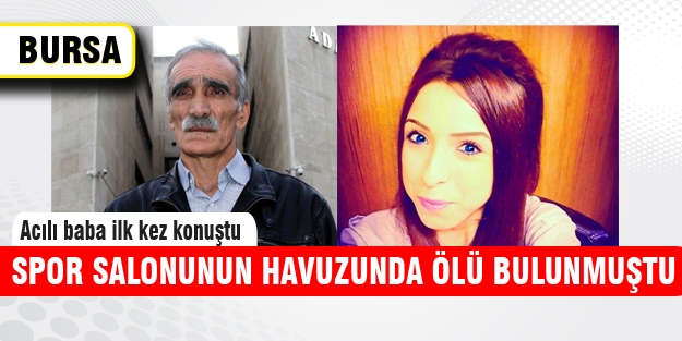 Havuzda boğulan üniversiteli kızın babası konuştu