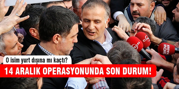 14 Aralık operasyonunda son durum