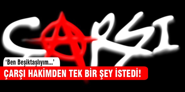 Çarşı'nın hakimden tek isteği...