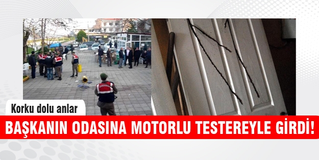 Başkanın odasını motorlu testereyle bastı!