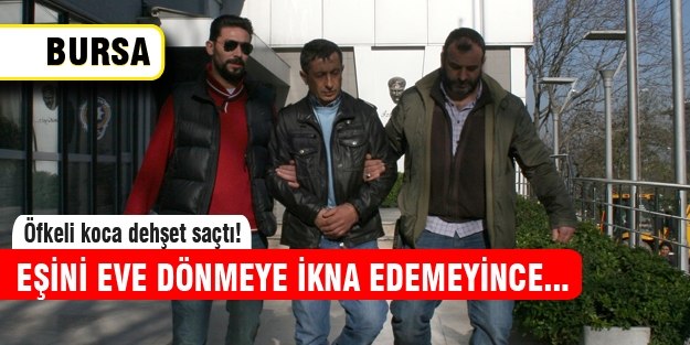 Eşi eve dönmeyen öfkeli koca dehşet saçtı