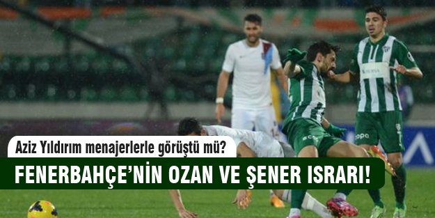 Fenerbahçe'nin Ozan ve Şener ısrarı!