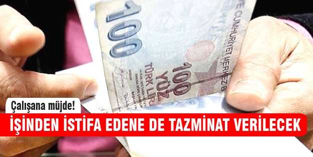 İşinden istifa edene de tazminat verilecek!