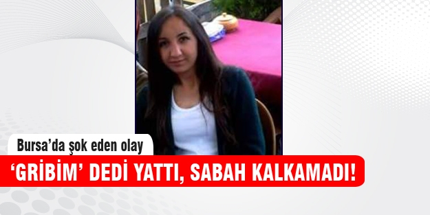 'Gribim' dedi yattı kalkamadı!