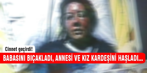 Cinnet geçirdi annesi ve kardeşini haşladı, babasını bıçakladı...