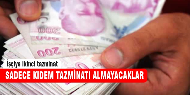 Çalışan sadece kıdem tazminatı almayacak!