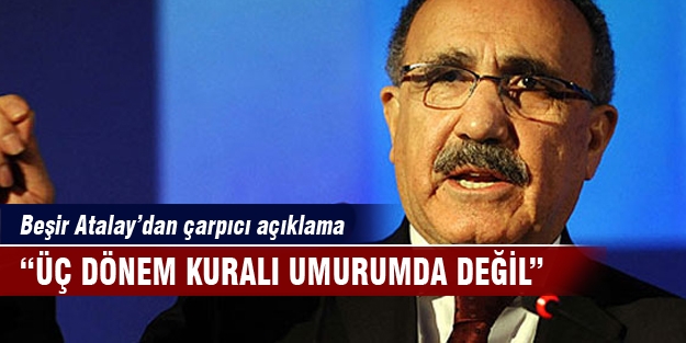 Beşir Atalay "Üç dönem kuralı umurumda değil"