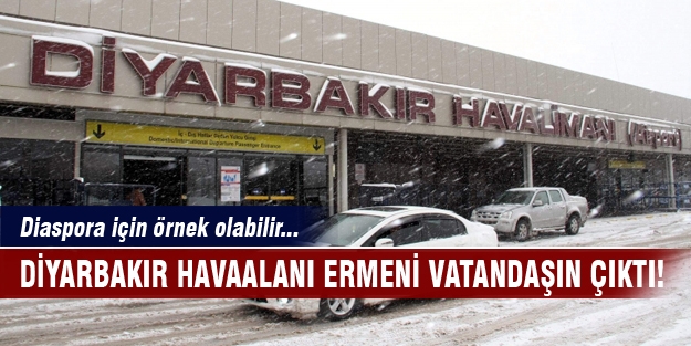 Diyarbakır Havaalanı Ermeni vatandaşın çıktı!