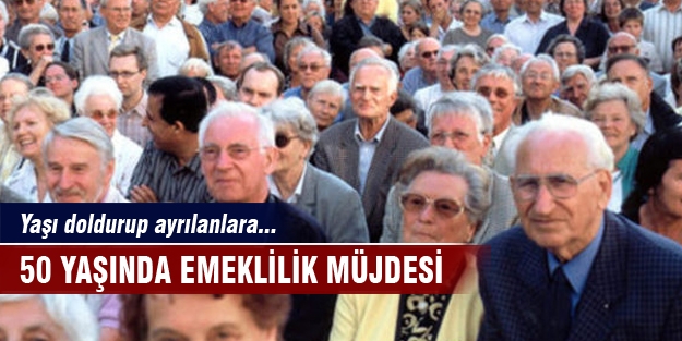 50 yaşa emeklilik müjdesi!