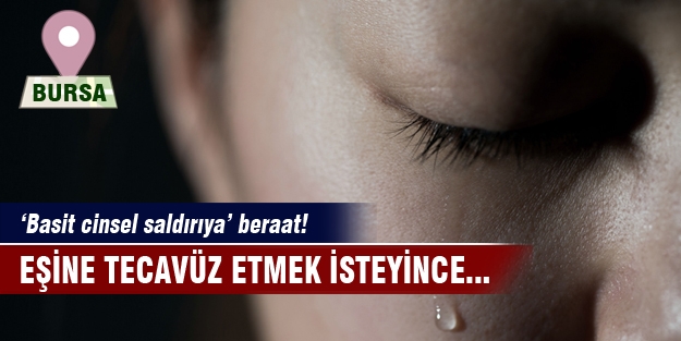 Eşine tecavüz etmeye kalkıştı beraat aldı!