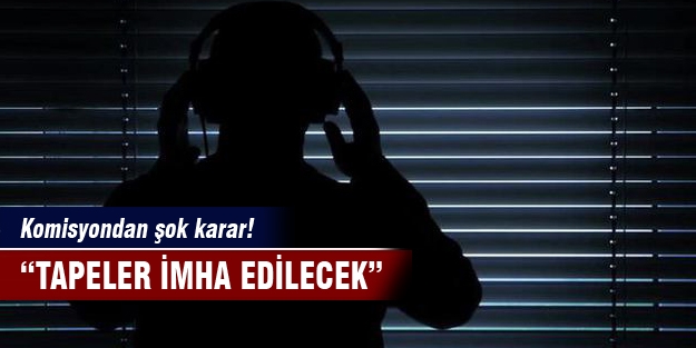 Tapeler imha edilecek
