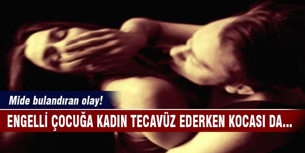 Engelli çocuğa kadın tecavüz ederken kocası da...