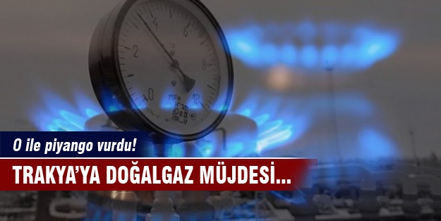 Trakya'ya doğalgaz müjdesi