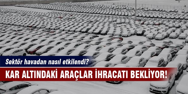 Kar altındaki araçlar ihracatı bekliyor!