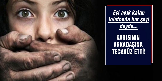 Karısı işe gidince arkadaşına tecavüz etti...