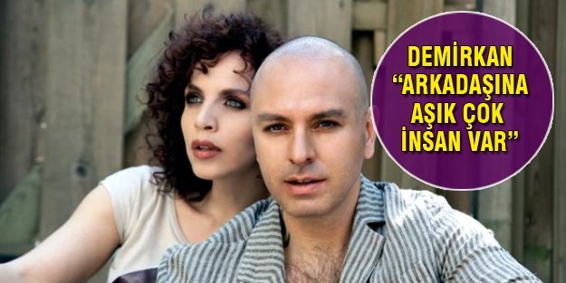 Demir Demirkan “Arkadaşına aşık olan çok insan var“