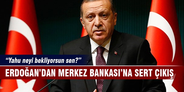 Erdoğan'dan Merkez Bankası'na sert sözler