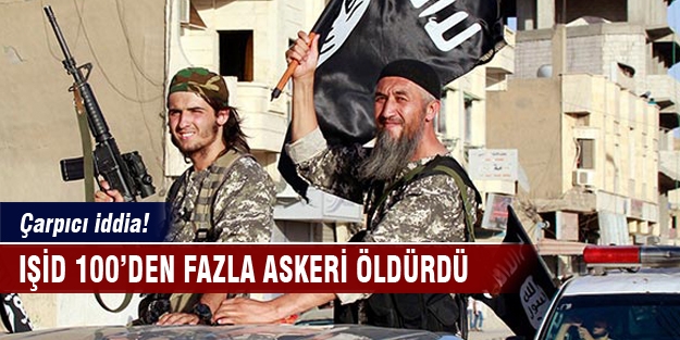 IŞİD 100′den fazla askeri öldürdü iddiası