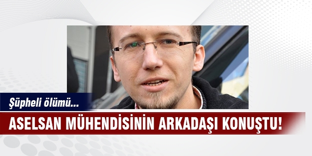 ASELSAN mühendisinin arkadaşı konuştu