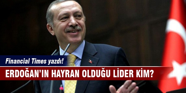 Financial Times Erdoğan'ın hayran olduğu lideri yazdı