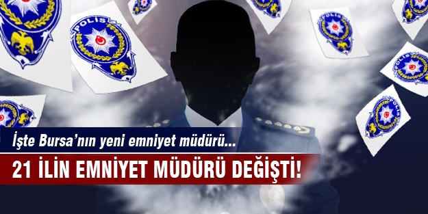 21 ilin emniyet müdürü değiştirildi! İşte o iller