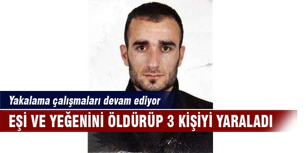 Eşini ve yeğenini öldürüp, 3 kişiyi yaraladı