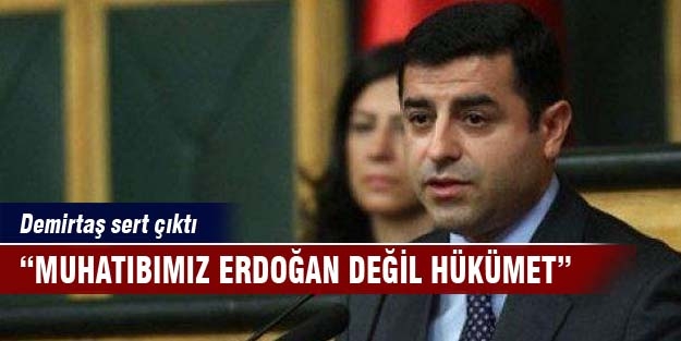 Selahattin Demirtaş "Muhatabımız Erdoğan değil hükümet"