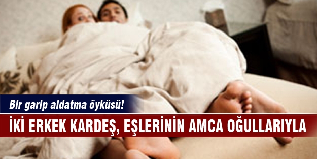 İki erkek kardeş eşlerinin amca oğullarıyla...