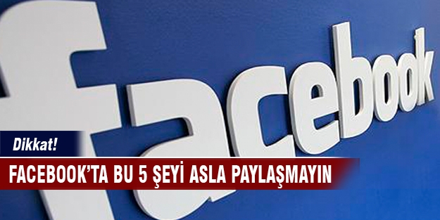 Facebook'ta 5 şeyi asla paylaşmayın!