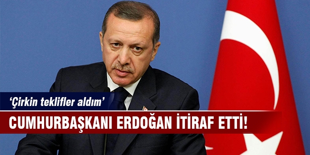 Erdoğan: Çirkin teklifler aldım
