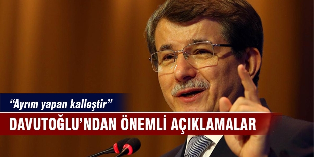 Ahmet Davutoğlu "Ayrım yapan yapan kalleştir"