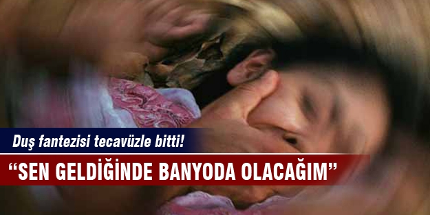 Fantezi yapmak isterken tecavüze uğradı!